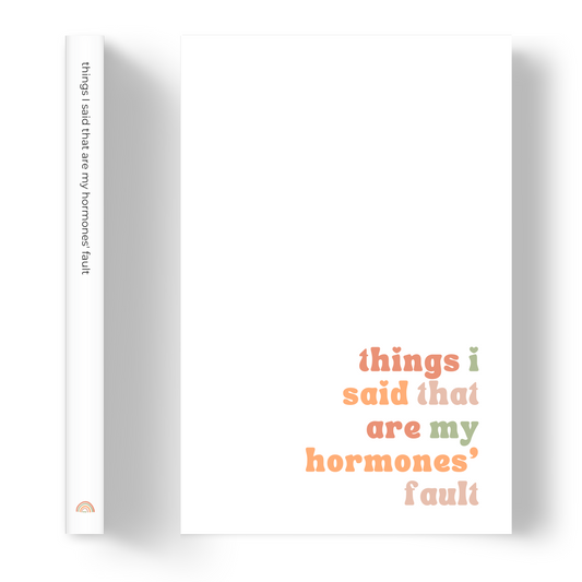 Things I said that are my hormones' fault | Notebook/Journal