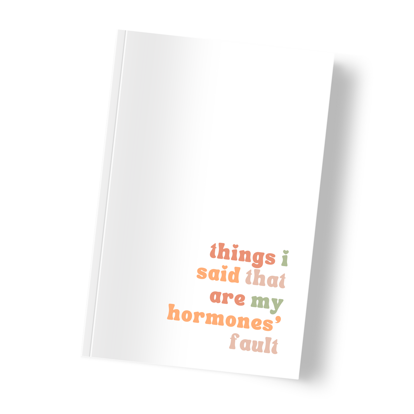 Things I said that are my hormones' fault | Notebook/Journal